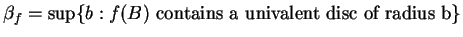 $\beta_{f}=\mbox{sup}\{b: f(B)\mbox{ contains a univalent disc of radius
b}\}$