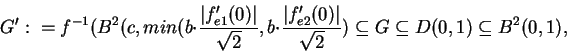 \begin{displaymath}G^\prime
:=f^{-1}(B^2(c,min(b\cdot \frac{\vert f^\prime_{e1...
...}
{\sqrt{2}})\subseteq G\subseteq D(0,1)\subseteq B^{2}(0,1),\end{displaymath}