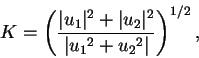 \begin{displaymath}K=\left(\frac{\vert u_1\vert^{2}+\vert u_2\vert^{2}}{\vert{u_1}^{2}+{u_2}^{2}\vert}\right)^{1/2},\end{displaymath}